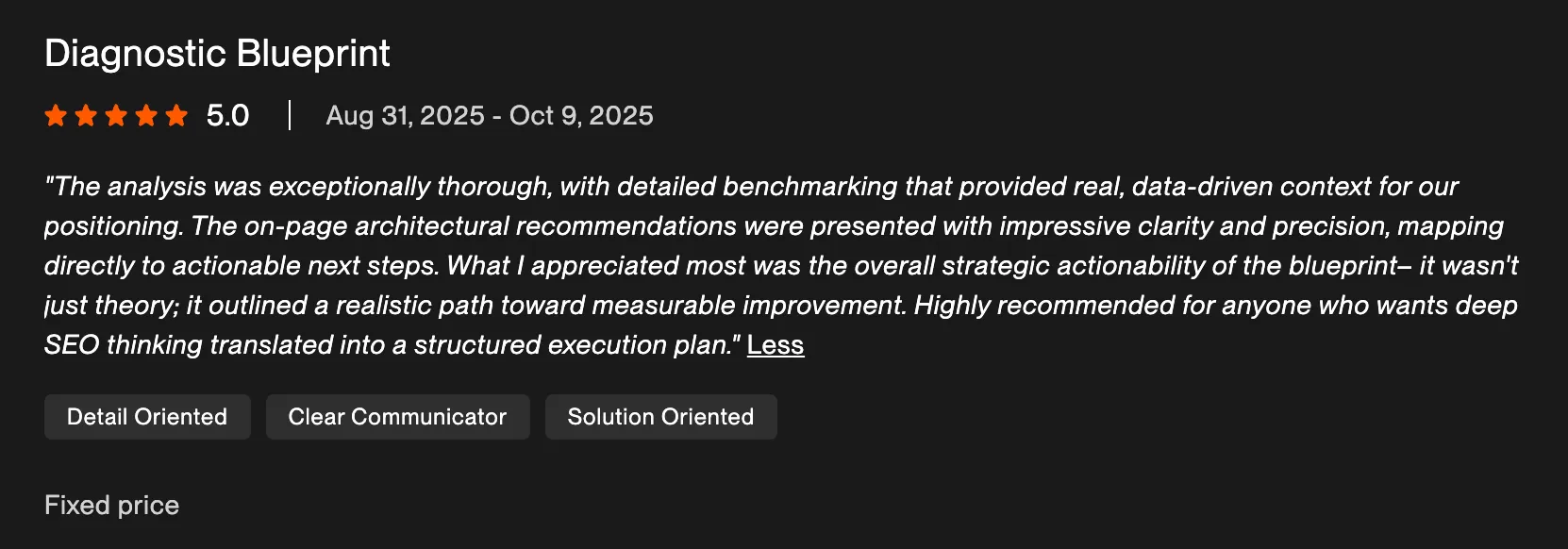 5.0 Upwork review for Diagnostic Blueprint engagement, Aug to Oct 2025, fixed price. Client: exceptionally thorough analysis with detailed benchmarking; on-page architectural recommendations presented with clarity and precision, mapping directly to actionable next steps.